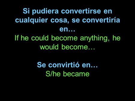 Si pudiera convertirse en cualquier cosa, se convertiría en… If he could become anything, he would become… Se convirtió en… S/he became.
