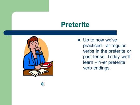 Preterite Up to now we’ve practiced –ar regular verbs in the preterite or past tense. Today we’ll learn –ir/-er preterite verb endings.