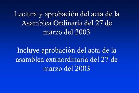 Lectura y aprobación del acta de la Asamblea Ordinaria del 27 de marzo del 2003 Incluye aprobación del acta de la asamblea extraordinaria del 27 de marzo.