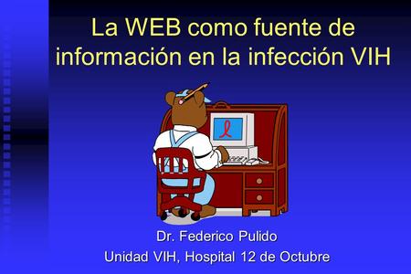 La WEB como fuente de información en la infección VIH Dr. Federico Pulido Unidad VIH, Hospital 12 de Octubre.