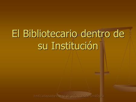 El Bibliotecario dentro de su Institución. Red Latinoamerciana de Información Teológica Operamos en un contexto El pasado y el presente El pasado y el.