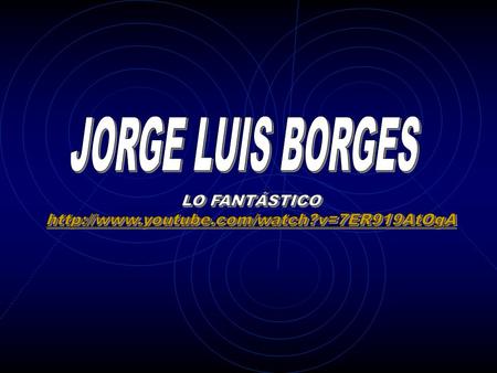 JORGE LUIS BORGES LO FANTÁSTICO http://www.youtube.com/watch?v=7ER919AtOgA.