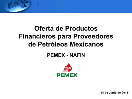 Oferta de Productos Financieros para Proveedores de Petróleos Mexicanos PEMEX - NAFIN 14 de Junio de 2011.