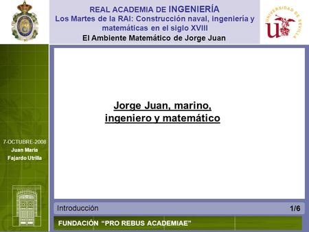 El Ambiente Matemático de Jorge Juan Introducción REAL ACADEMIA DE INGENIERÍA FUNDACIÓN PRO REBUS ACADEMIAE Los Martes de la RAI: Construcción naval, ingeniería.