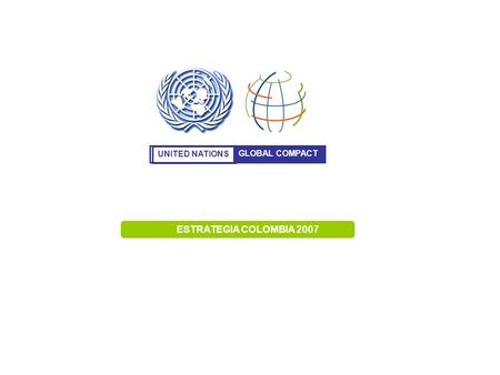 UNITED NATIONS GLOBAL COMPACT ESTRATEGIA COLOMBIA 2007.