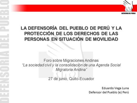 LA DEFENSORÍA DEL PUEBLO DE PERÚ Y LA PROTECCIÓN DE LOS DERECHOS DE LAS PERSONAS EN SITUACIÓN DE MOVILIDAD Foro sobre Migraciones Andinas “La sociedad.