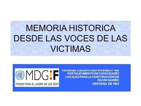 MEMORIA HISTORICA DESDE LAS VOCES DE LAS VICTIMAS PROGRAMA CONJUNTO UNDP SPAIN MDG-F 1964 FORTALECIMIENTO DE CAPACIDADES LOCALES PARA LA CONSTRUCCIÓN DE.