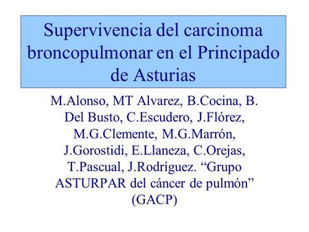 Supervivencia del carcinoma broncopulmonar en el Principado de Asturias M.Alonso, MT Alvarez, B.Cocina, B. Del Busto, C.Escudero, J.Flórez, M.G.Clemente,