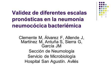 Validez de diferentes escalas pronósticas en la neumonía neumocócica bacteriémica Clemente M, Álvarez F, Allende J, Martínez M, Antuña S, Sierra G, García.
