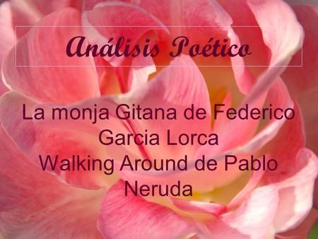 Análisis Poético La monja Gitana de Federico Garcia Lorca Walking Around de Pablo Neruda.