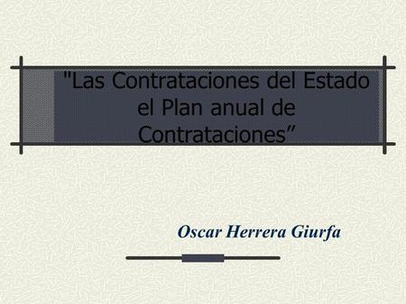 Las Contrataciones del Estado el Plan anual de Contrataciones Oscar Herrera Giurfa.