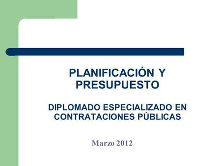 PLANIFICACIÓN Y PRESUPUESTO DIPLOMADO ESPECIALIZADO EN CONTRATACIONES PÚBLICAS Marzo 2012.