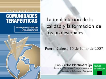 La implantación de la calidad y la formación de los profesionales Puerto Calero, 15 de Junio de 2007 Juan Carlos Martín Araújo Secretario Técnico de Drogodependencias.
