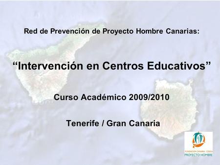 Red de Prevención de Proyecto Hombre Canarias: Intervención en Centros Educativos Curso Académico 2009/2010 Tenerife / Gran Canaria.
