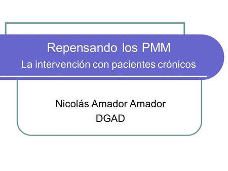 Repensando los PMM La intervención con pacientes crónicos Nicolás Amador Amador DGAD.