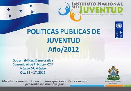 Nombre Gobernabilidad Democrática Comunidad de Práctica - COP México DF, México Oct. 16 – 17, 2012 POLITICAS PUBLICAS DE JUVENTUD Año/2012 Gobernabilidad.