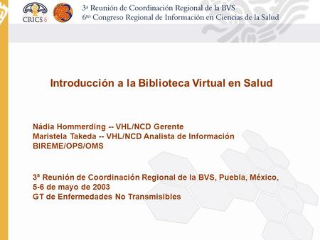 Introducción a la Biblioteca Virtual en Salud Nádia Hommerding -- VHL/NCD Gerente Maristela Takeda -- VHL/NCD Analista de Información BIREME/OPS/OMS 3.