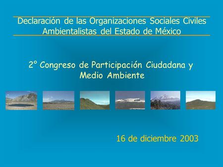16 de diciembre 2003 Declaración de las Organizaciones Sociales Civiles Ambientalistas del Estado de México 2° Congreso de Participación Ciudadana y Medio.