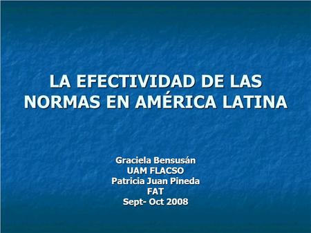 LA EFECTIVIDAD DE LAS NORMAS EN AMÉRICA LATINA Graciela Bensusán UAM FLACSO Patricia Juan Pineda FAT Sept- Oct 2008.