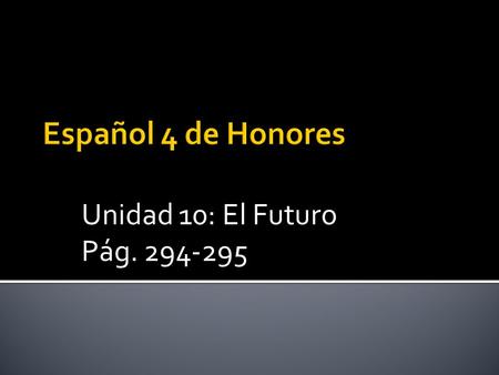 Unidad 10: El Futuro Pág. 294-295 = will + verb (I will go, she will travel) Same endings for –ar, -er, and –ir verbs All endings applied to the infinitive.