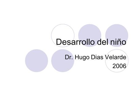 Desarrollo del niño Dr. Hugo Dias Velarde 2006.