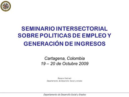 Departamento de Desarrollo Social y Empleo SEMINARIO INTERSECTORIAL SOBRE POLITICAS DE EMPLEO Y GENERACIÓN DE INGRESOS Cartagena, Colombia 19 – 20 de Octubre.