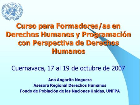 Curso para Formadores/as en Derechos Humanos y Programación con Perspectiva de Derechos Humanos Cuernavaca, 17 al 19 de octubre de 2007 Ana Angarita Noguera.