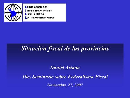 Situación fiscal de las provincias Daniel Artana 10o. Seminario sobre Federalismo Fiscal Noviembre 27, 2007.
