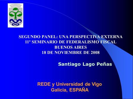 Santiago Lago Peñas REDE y Universidad de Vigo Galicia, ESPAÑA SEGUNDO PANEL: UNA PERSPECTIVA EXTERNA 11º SEMINARIO DE FEDERALISMO FISCAL BUENOS AIRES.