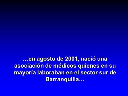 …en agosto de 2001, nació una asociación de médicos quienes en su mayoría laboraban en el sector sur de Barranquilla…