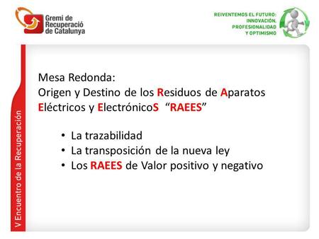 Mesa Redonda: Origen y Destino de los Residuos de Aparatos Eléctricos y ElectrónicoS RAEES La trazabilidad La transposición de la nueva ley Los RAEES de.