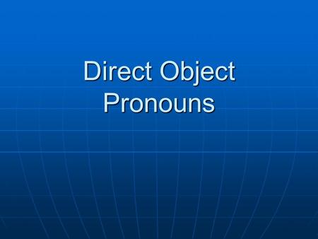 Direct Object Pronouns. What is a direct object? A direct object is a noun that directly receives the action of the verb. A direct object is a noun that.