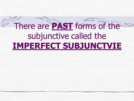 There are PAST forms of the subjunctive called the IMPERFECT SUBJUNCTVIE.
