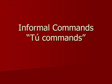 Informal Commands Tú commands. When will we use Tú commands? Tú form commands are used when giving a command to ONE PERSON whom we treat INFORMALLY.