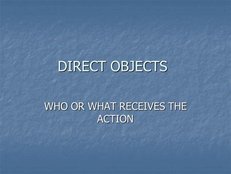 DIRECT OBJECTS WHO OR WHAT RECEIVES THE ACTION. EXAMPLES John hits the ball. John hits the ball. Mary sings the songs. Mary sings the songs. Tommy writes.