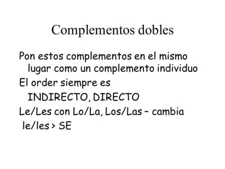 Complementos dobles Pon estos complementos en el mismo lugar como un complemento individuo El order siempre es INDIRECTO, DIRECTO Le/Les con Lo/La, Los/Las.