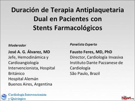 Cardiología Intervencionista y Quirúrgico Duración de Terapia Antiplaquetaria Dual en Pacientes con Stents Farmacológicos Moderador José A. G. Álvarez,