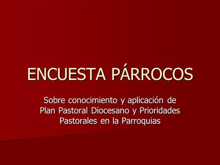 ENCUESTA PÁRROCOS Sobre conocimiento y aplicación de Plan Pastoral Diocesano y Prioridades Pastorales en la Parroquias.
