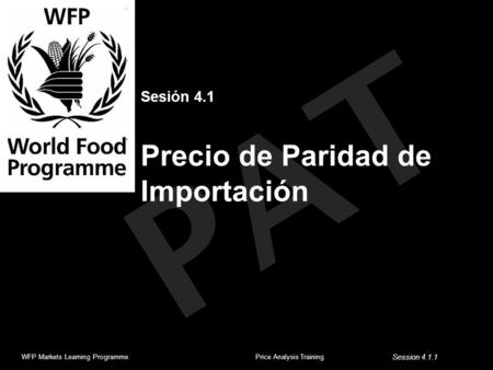 PAT Sesión 4.1 Precio de Paridad de Importación WFP Markets Learning ProgrammePrice Analysis Training Session 4.1.1.