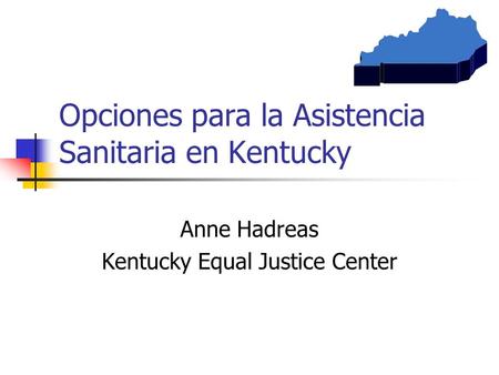 Opciones para la Asistencia Sanitaria en Kentucky Anne Hadreas Kentucky Equal Justice Center.