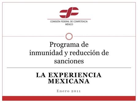LA EXPERIENCIA MEXICANA Enero 2011 Programa de inmunidad y reducción de sanciones.