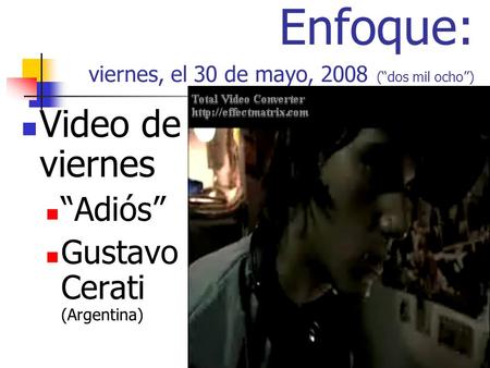 Enfoque: viernes, el 30 de mayo, 2008 (dos mil ocho) Video de viernes Adiós Gustavo Cerati (Argentina)