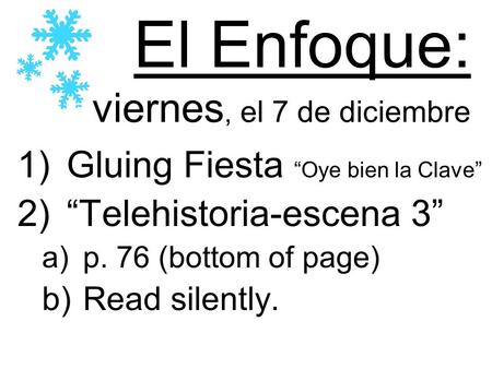 El Enfoque: viernes, el 7 de diciembre 1)Gluing Fiesta Oye bien la Clave 2)Telehistoria-escena 3 a)p. 76 (bottom of page) b)Read silently.