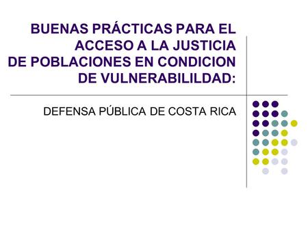 BUENAS PRÁCTICAS PARA EL ACCESO A LA JUSTICIA DE POBLACIONES EN CONDICION DE VULNERABILILDAD: DEFENSA PÚBLICA DE COSTA RICA.