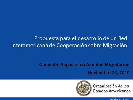 Propuesta para el desarrollo de un Red Interamericana de Cooperación sobre Migración Insertar fecha aqui Comisión Especial de Asuntos Migratorios Noviembre.