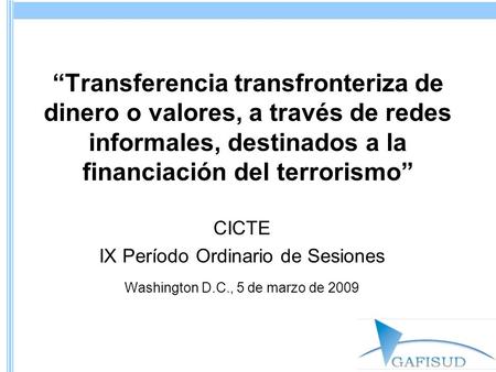 “Transferencia transfronteriza de dinero o valores, a través de redes informales, destinados a la financiación del terrorismo” CICTE IX Período Ordinario.