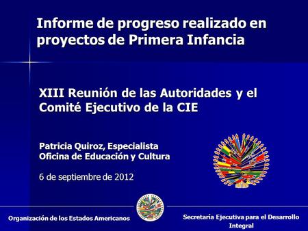 XIII Reunión de las Autoridades y el Comité Ejecutivo de la CIE Patricia Quiroz, Especialista Oficina de Educación y Cultura 6 de septiembre de 2012 Secretaría.