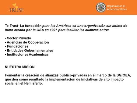 Te Trust- La fundación para las Américas es una organización sin animo de lucro creada por la OEA en 1997 para facilitar las alianzas entre: Sector Privado.