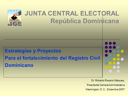 JUNTA CENTRAL ELECTORAL República Dominicana Estrategias y Proyectos Para el fortalecimiento del Registro Civil Dominicano Dr. Roberto Rosario Márquez,