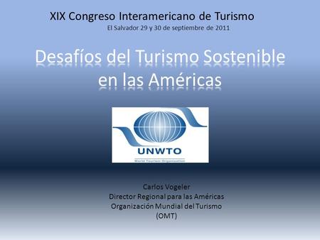 XIX Congreso Interamericano de Turismo El Salvador 29 y 30 de septiembre de 2011 Carlos Vogeler Director Regional para las Américas Organización Mundial.
